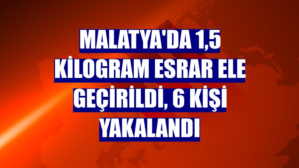 Malatya'da 1,5 kilogram esrar ele geçirildi, 6 kişi yakalandı