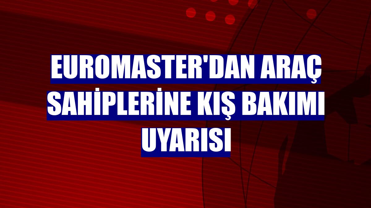 Euromaster'dan araç sahiplerine kış bakımı uyarısı