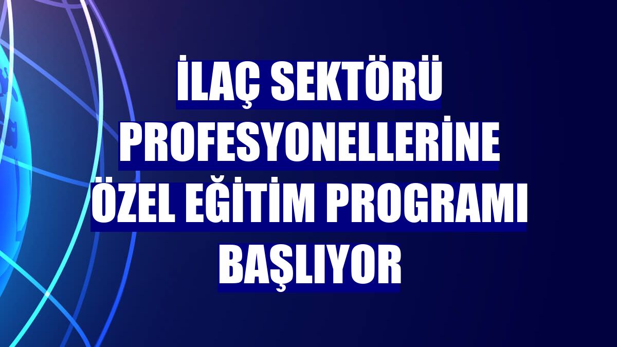 İlaç sektörü profesyonellerine özel eğitim programı başlıyor