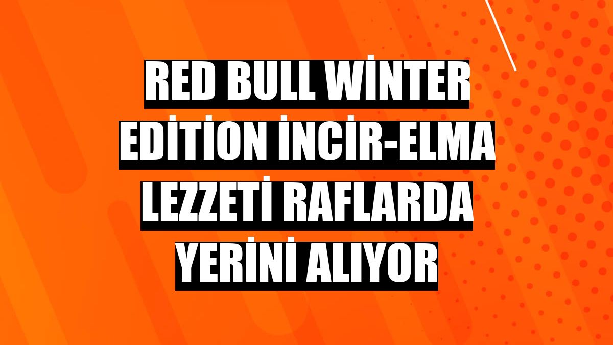 Red Bull Winter Edition İncir-Elma Lezzeti raflarda yerini alıyor