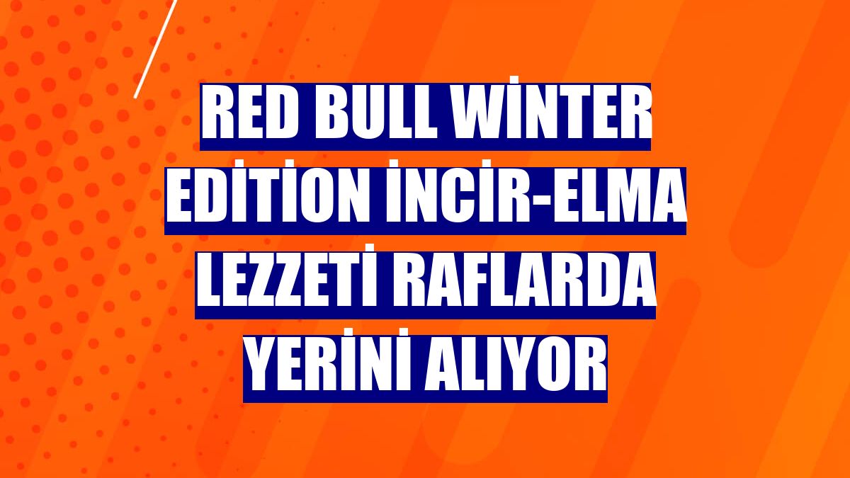 Red Bull Winter Edition İncir-Elma Lezzeti raflarda yerini alıyor