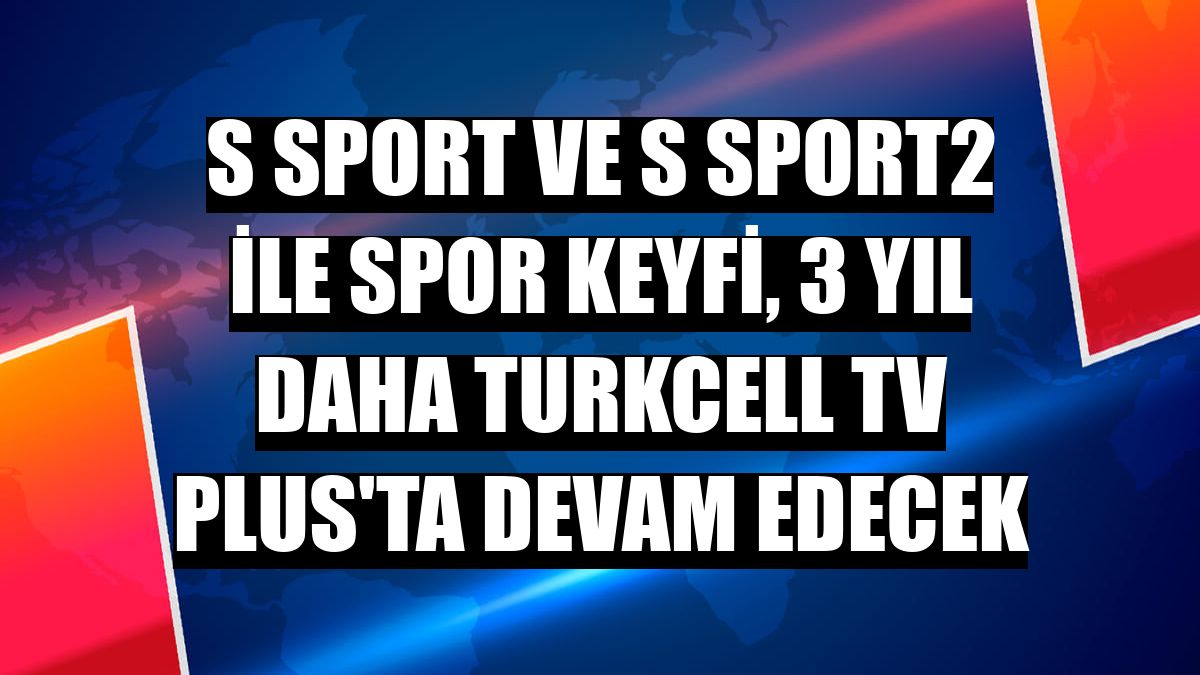 S Sport ve S Sport2 ile spor keyfi, 3 yıl daha Turkcell TV Plus'ta devam edecek