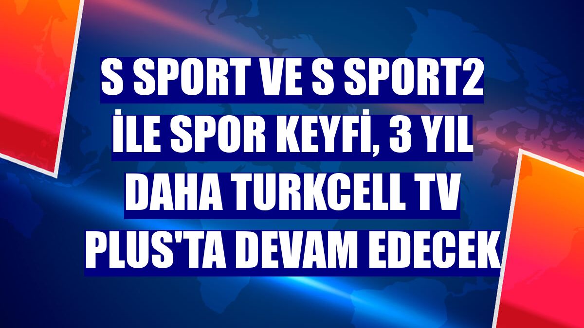 S Sport ve S Sport2 ile spor keyfi, 3 yıl daha Turkcell TV Plus'ta devam edecek