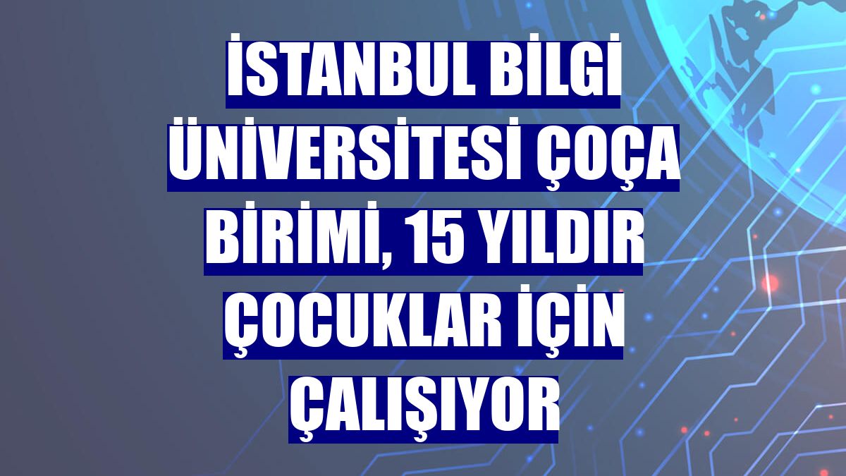 İstanbul Bilgi Üniversitesi ÇOÇA birimi, 15 yıldır çocuklar için çalışıyor