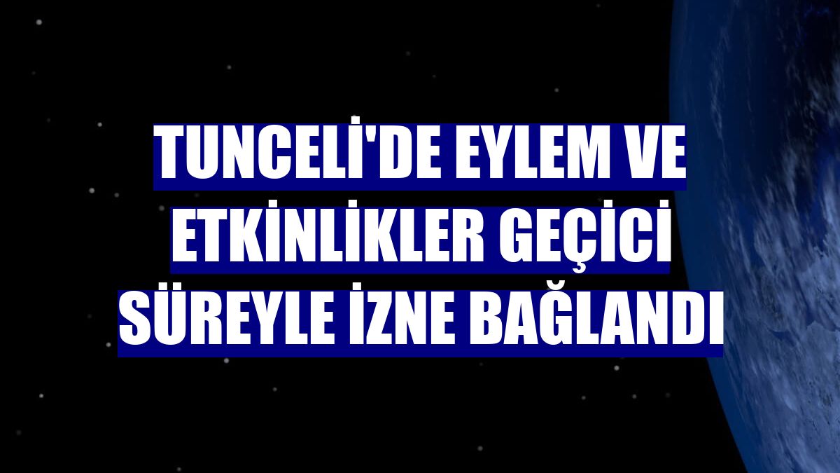 Tunceli'de eylem ve etkinlikler geçici süreyle izne bağlandı
