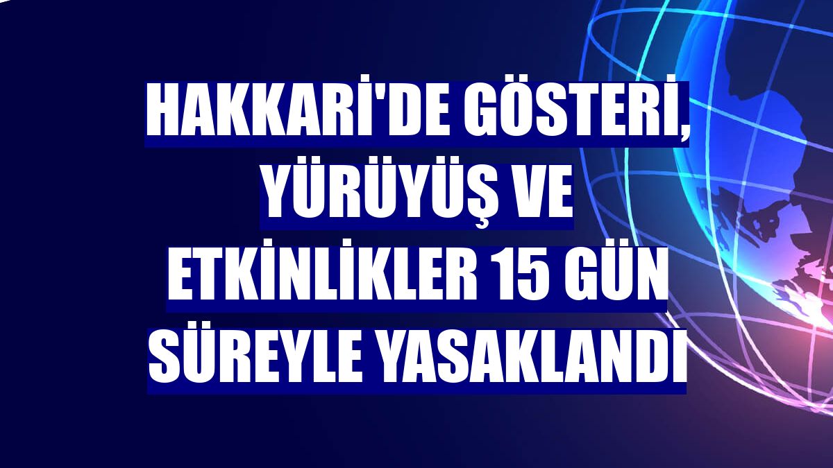 Hakkari'de gösteri, yürüyüş ve etkinlikler 15 gün süreyle yasaklandı