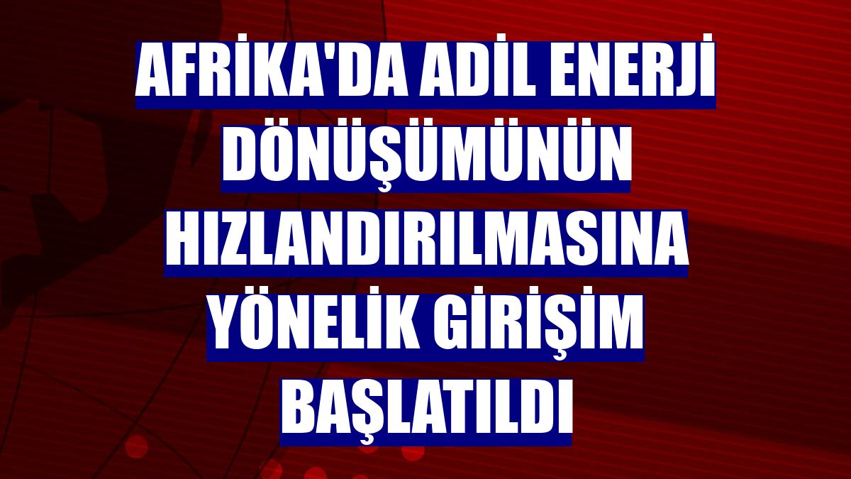 Afrika'da adil enerji dönüşümünün hızlandırılmasına yönelik girişim başlatıldı