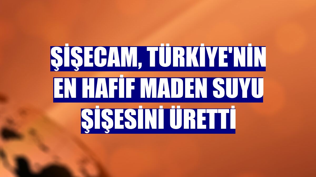Şişecam, Türkiye'nin en hafif maden suyu şişesini üretti