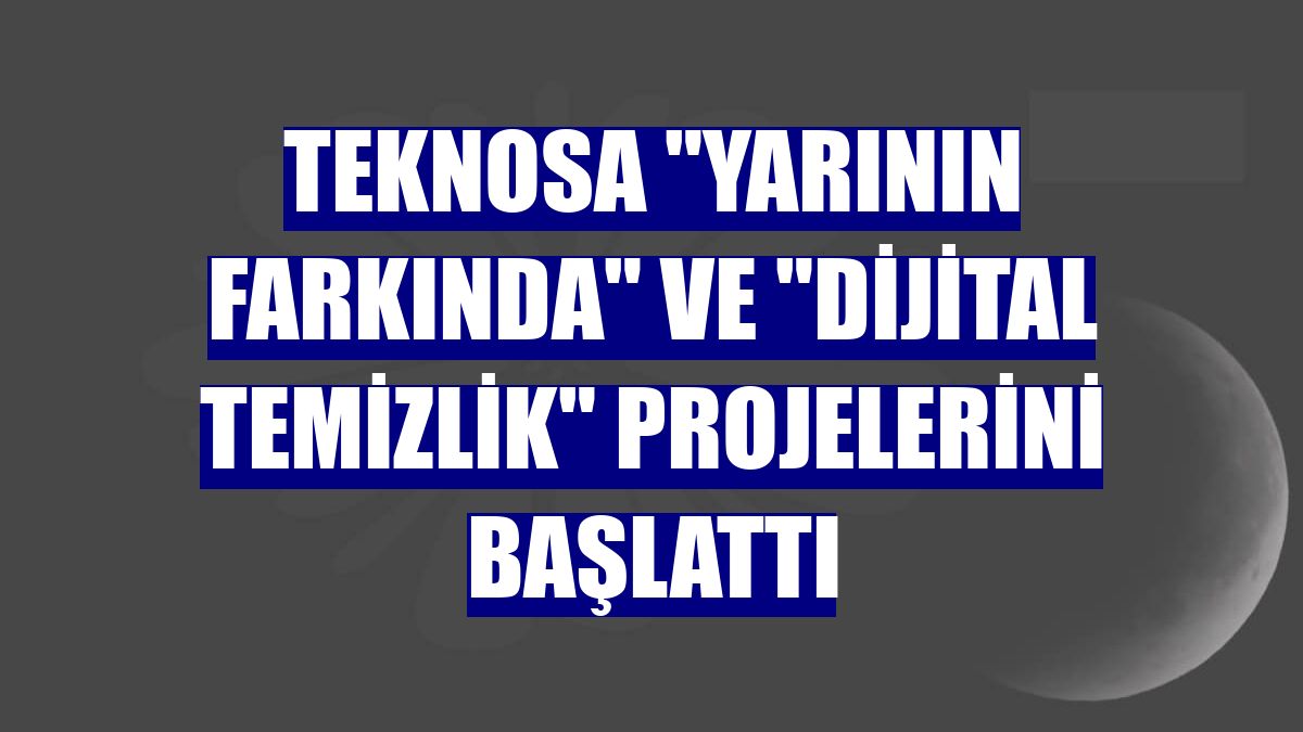 Teknosa "Yarının Farkında" ve "Dijital Temizlik" projelerini başlattı