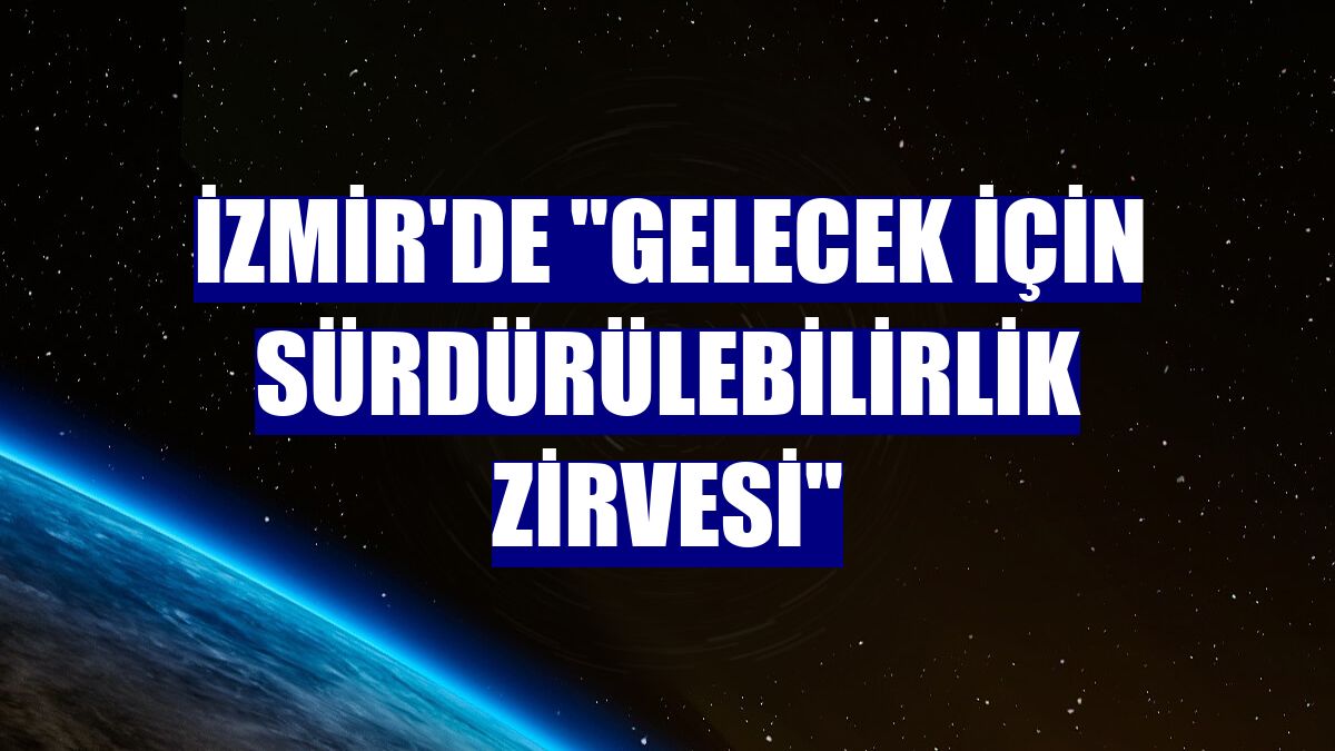 İzmir'de "Gelecek için Sürdürülebilirlik Zirvesi"