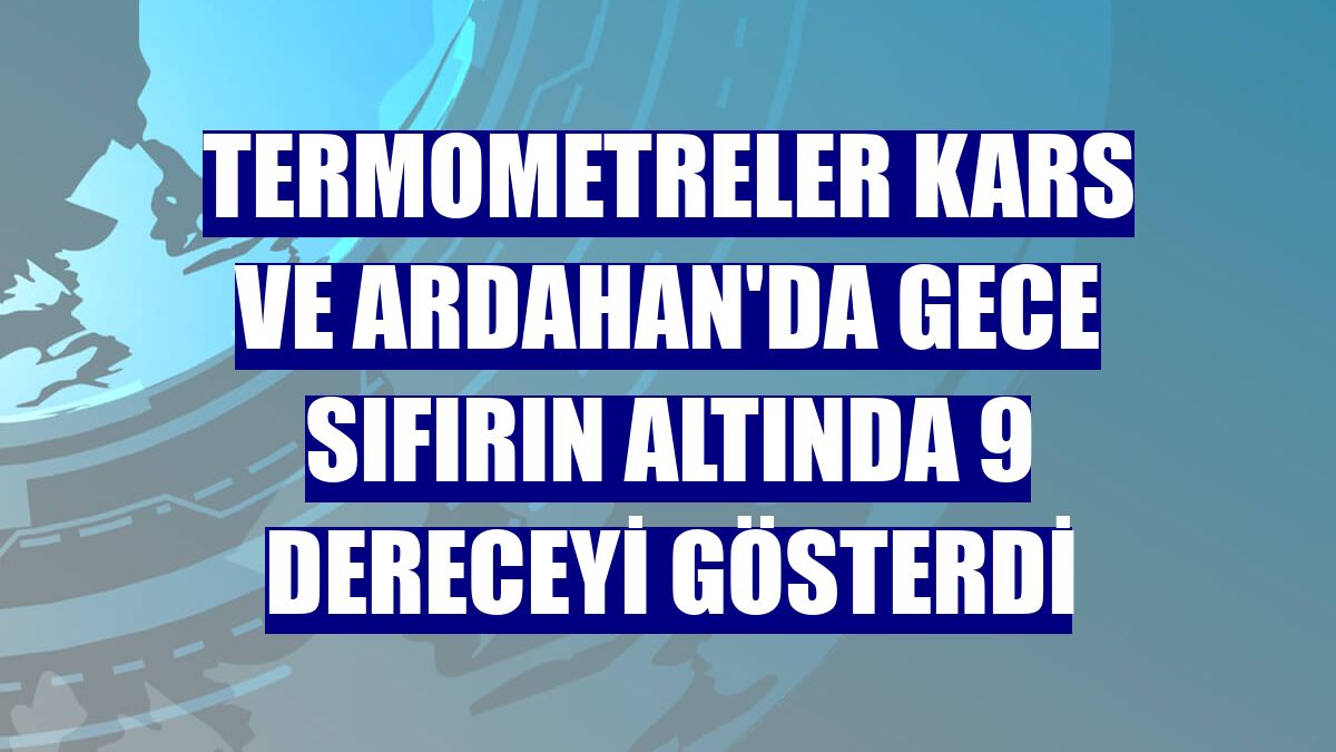 Termometreler Kars ve Ardahan'da gece sıfırın altında 9 dereceyi gösterdi