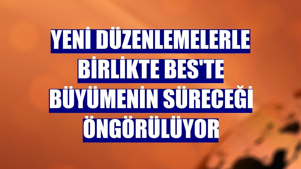 Yeni düzenlemelerle birlikte BES'te büyümenin süreceği öngörülüyor