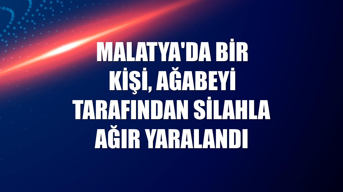 Malatya'da bir kişi, ağabeyi tarafından silahla ağır yaralandı