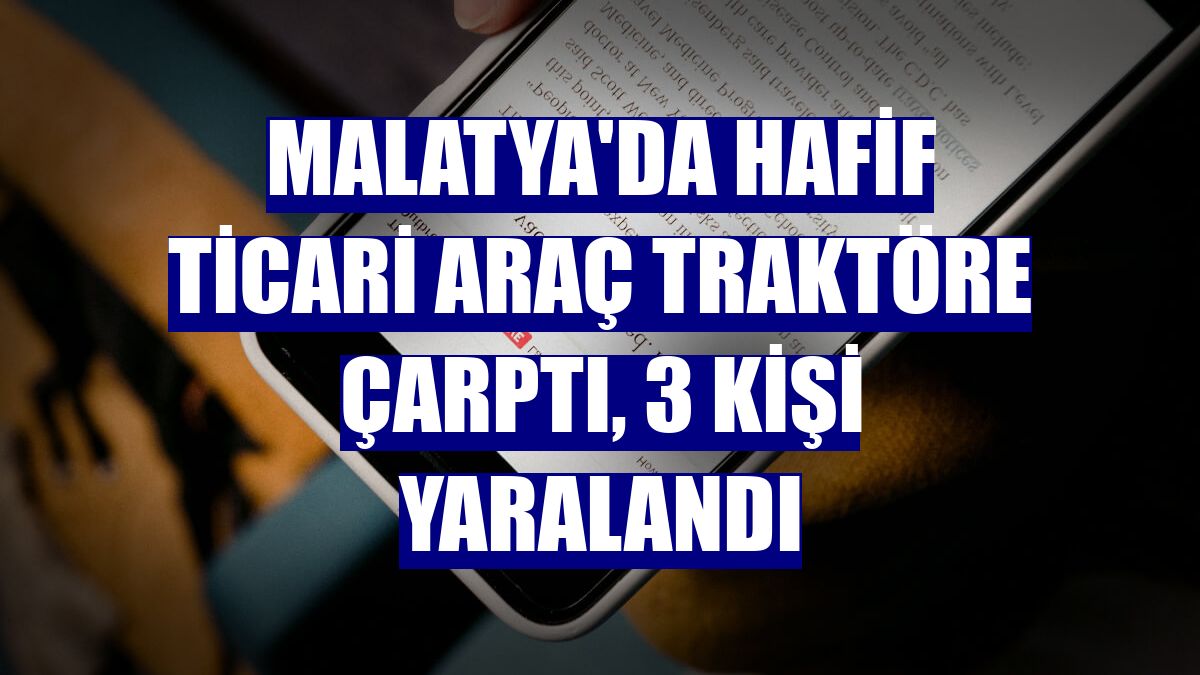 Malatya'da hafif ticari araç traktöre çarptı, 3 kişi yaralandı