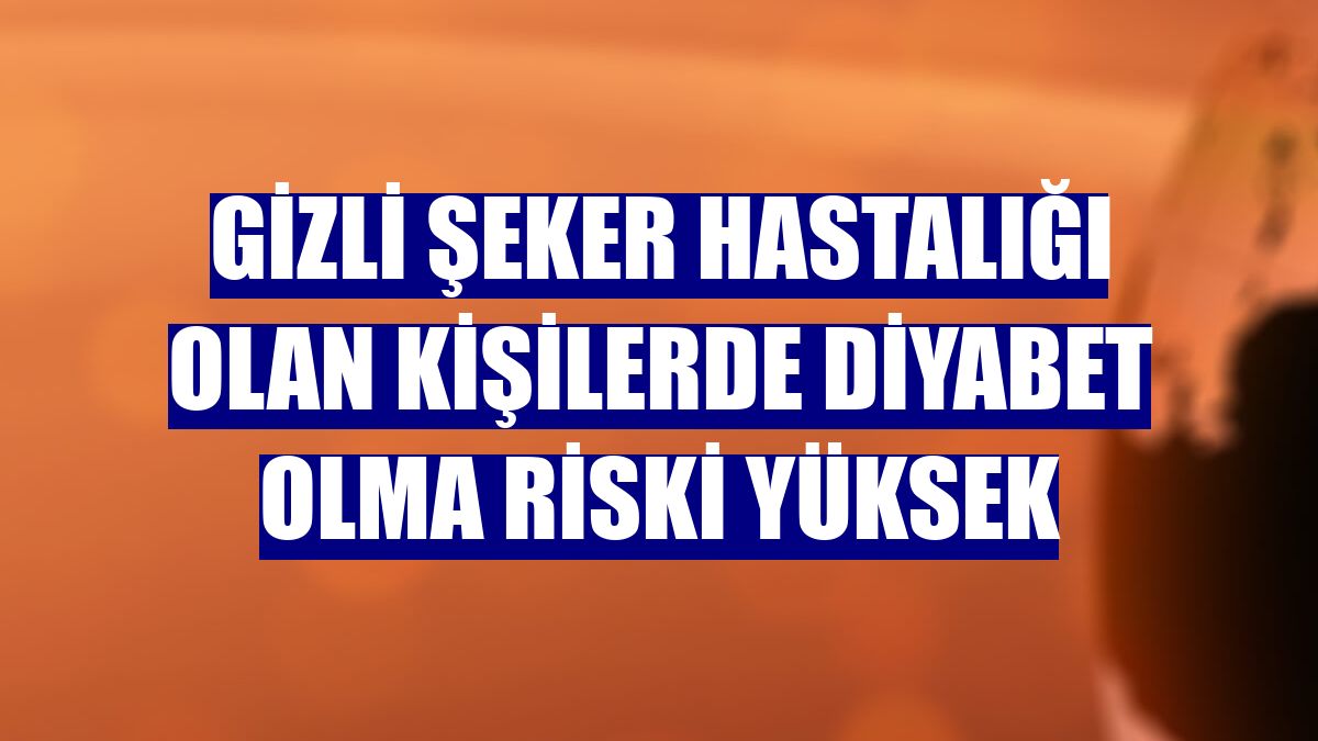 Gizli şeker hastalığı olan kişilerde diyabet olma riski yüksek
