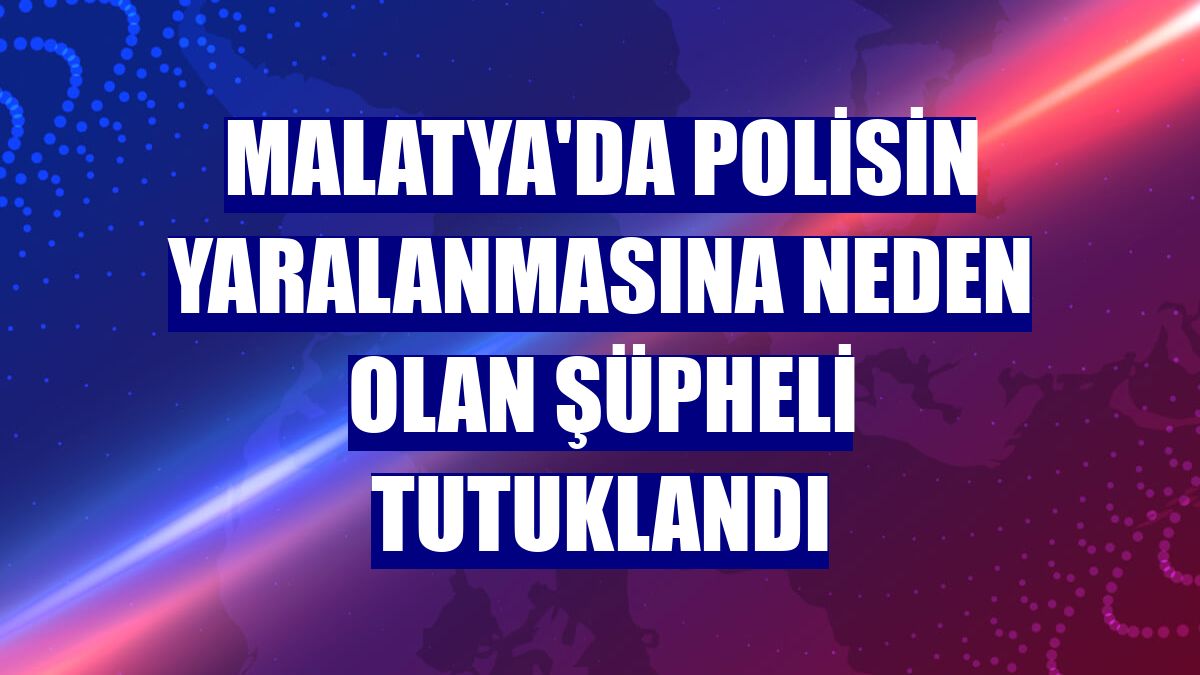 Malatya'da polisin yaralanmasına neden olan şüpheli tutuklandı