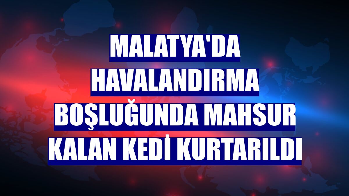 Malatya'da havalandırma boşluğunda mahsur kalan kedi kurtarıldı