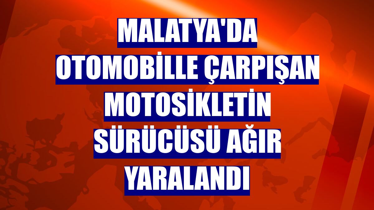 Malatya'da otomobille çarpışan motosikletin sürücüsü ağır yaralandı