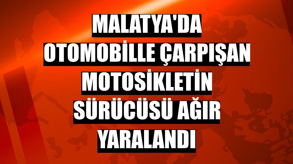 Malatya'da otomobille çarpışan motosikletin sürücüsü ağır yaralandı