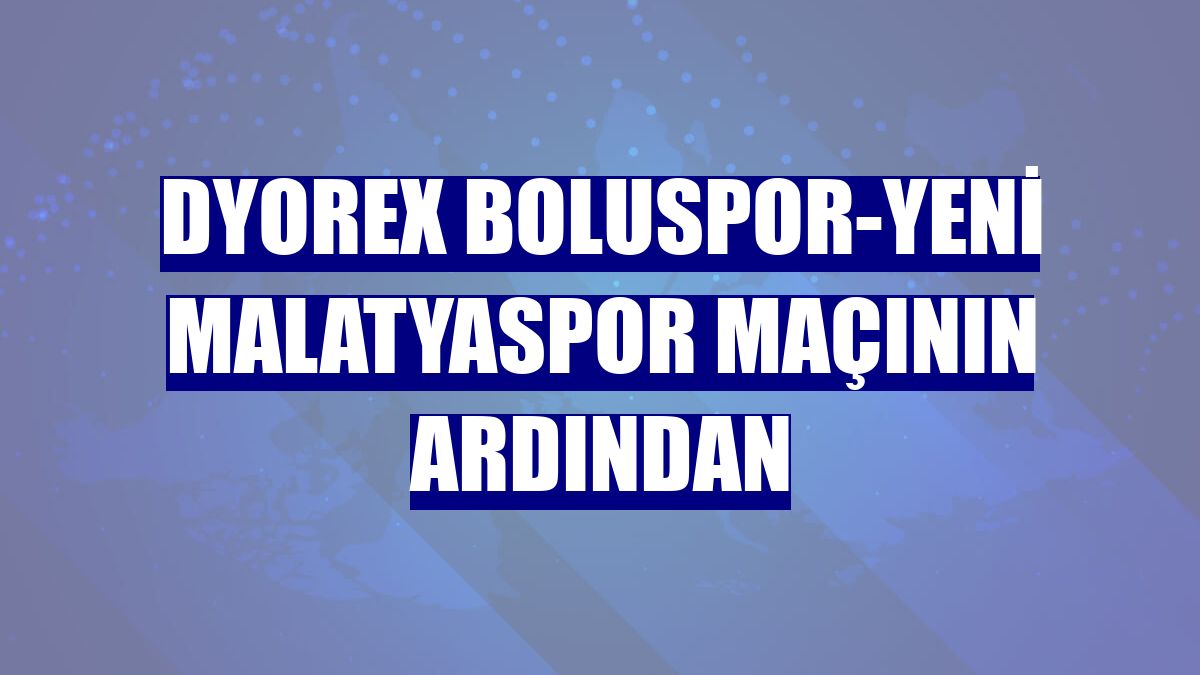 Dyorex Boluspor-Yeni Malatyaspor maçının ardından
