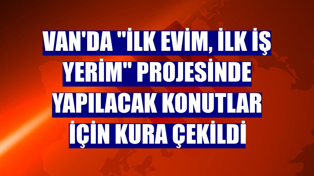 Van'da "İlk Evim, İlk İş Yerim" projesinde yapılacak konutlar için kura çekildi