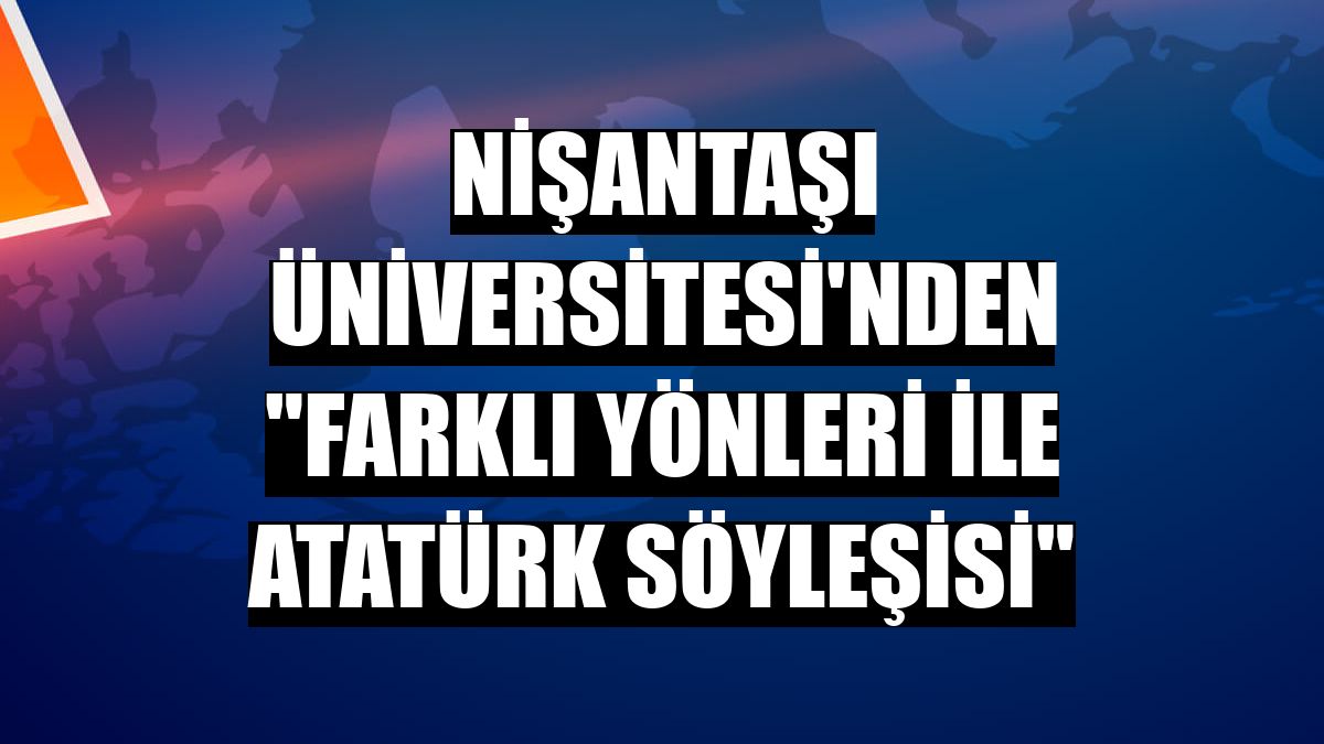 Nişantaşı Üniversitesi'nden 'Farklı Yönleri ile Atatürk Söyleşisi'