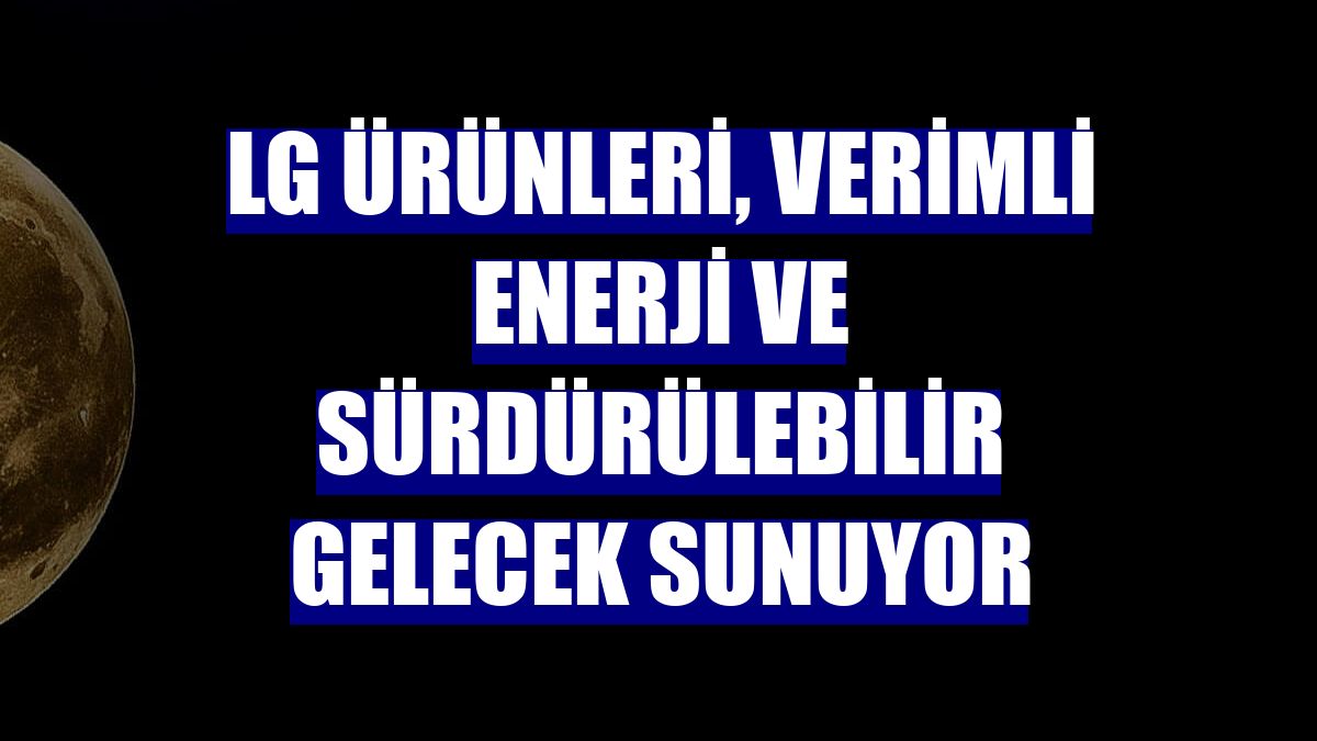 LG ürünleri, verimli enerji ve sürdürülebilir gelecek sunuyor