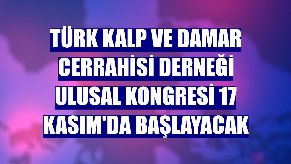 Türk Kalp ve Damar Cerrahisi Derneği Ulusal Kongresi 17 Kasım'da başlayacak