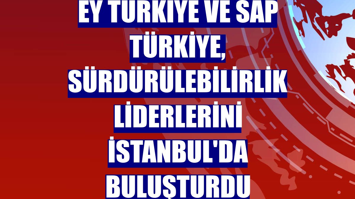 EY Türkiye ve SAP Türkiye, sürdürülebilirlik liderlerini İstanbul'da buluşturdu