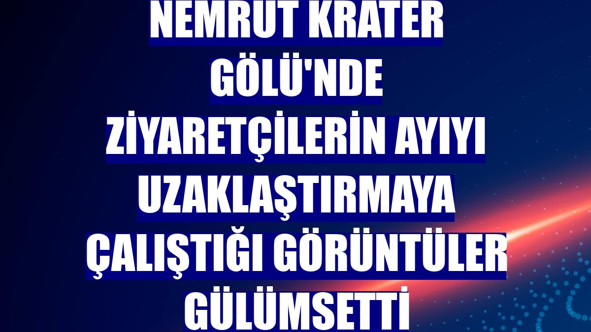 Nemrut Krater Gölü'nde ziyaretçilerin ayıyı uzaklaştırmaya çalıştığı görüntüler gülümsetti