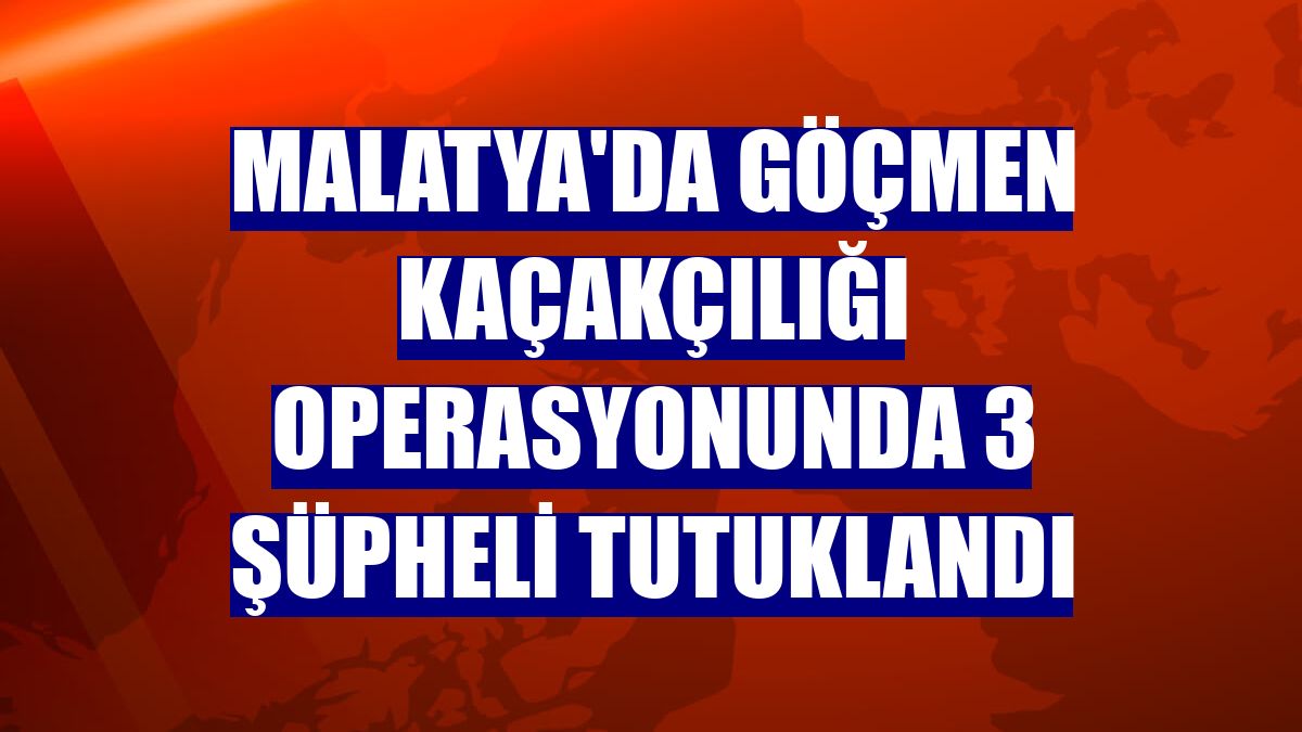 Malatya'da göçmen kaçakçılığı operasyonunda 3 şüpheli tutuklandı