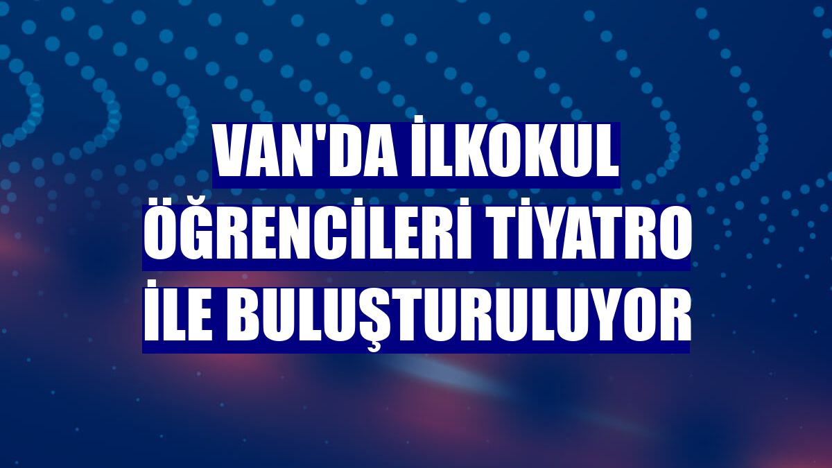 Van'da ilkokul öğrencileri tiyatro ile buluşturuluyor