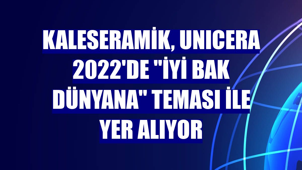 Kaleseramik, UNICERA 2022'de "İyi Bak Dünyana" teması ile yer alıyor