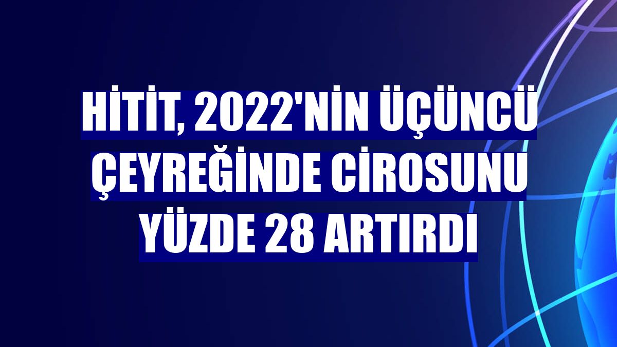 Hitit, 2022'nin üçüncü çeyreğinde cirosunu yüzde 28 artırdı