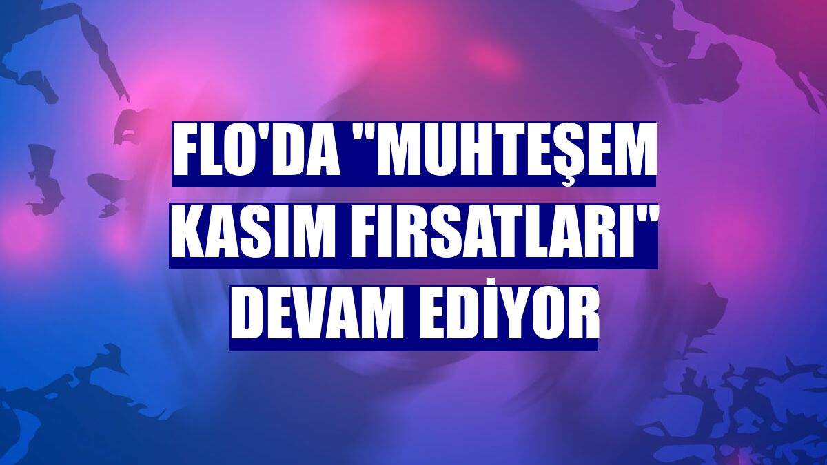 FLO'da "Muhteşem Kasım Fırsatları" devam ediyor