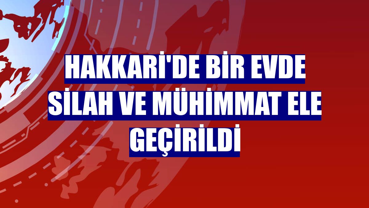 Hakkari'de bir evde silah ve mühimmat ele geçirildi