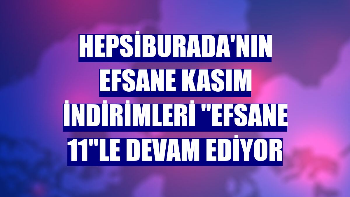 Hepsiburada'nın Efsane Kasım İndirimleri "Efsane 11"le devam ediyor