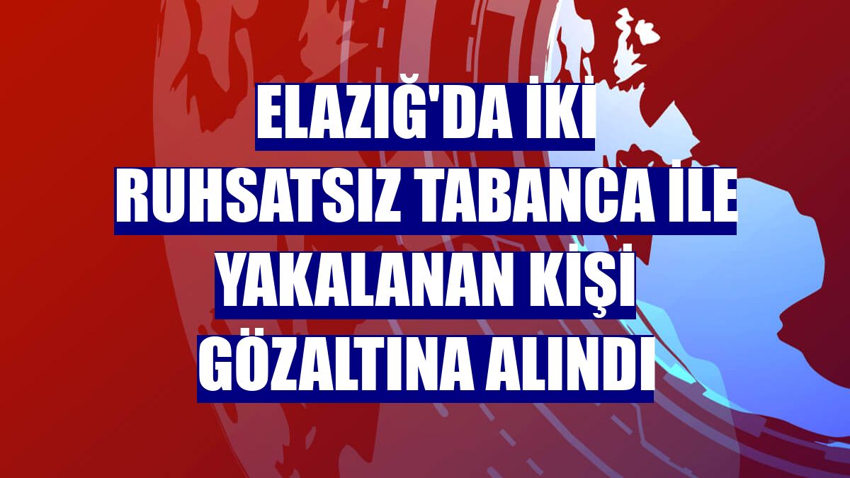 Elazığ'da iki ruhsatsız tabanca ile yakalanan kişi gözaltına alındı