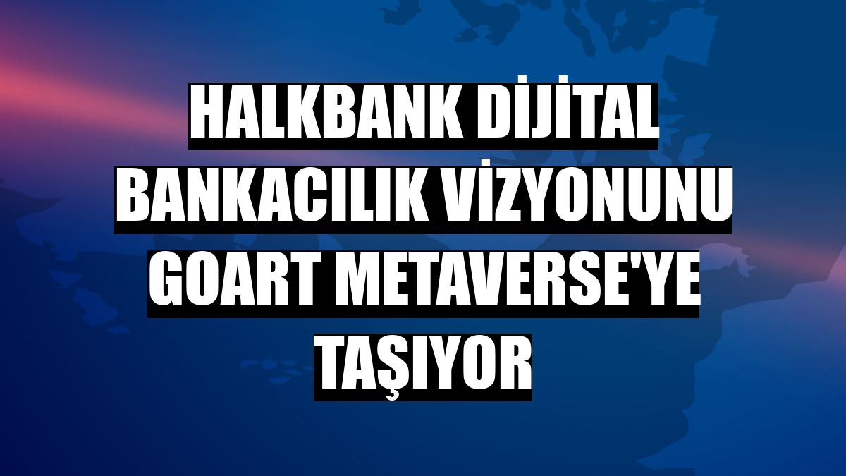 Halkbank dijital bankacılık vizyonunu GoArt Metaverse'ye taşıyor