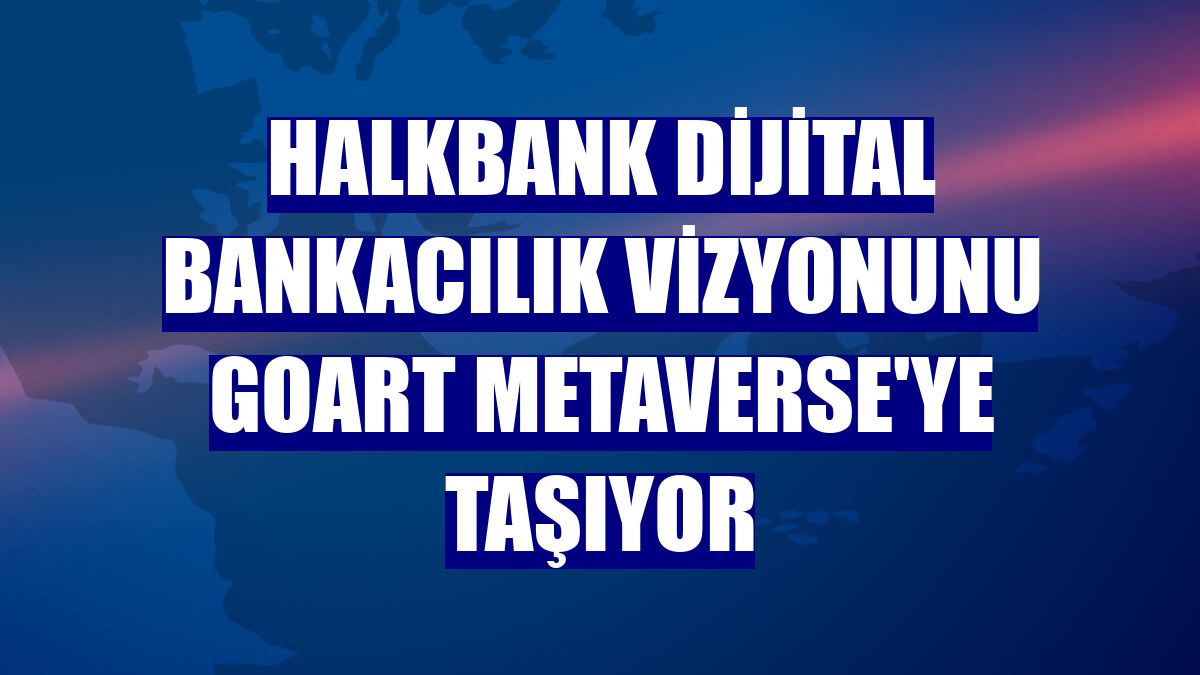 Halkbank dijital bankacılık vizyonunu GoArt Metaverse'ye taşıyor