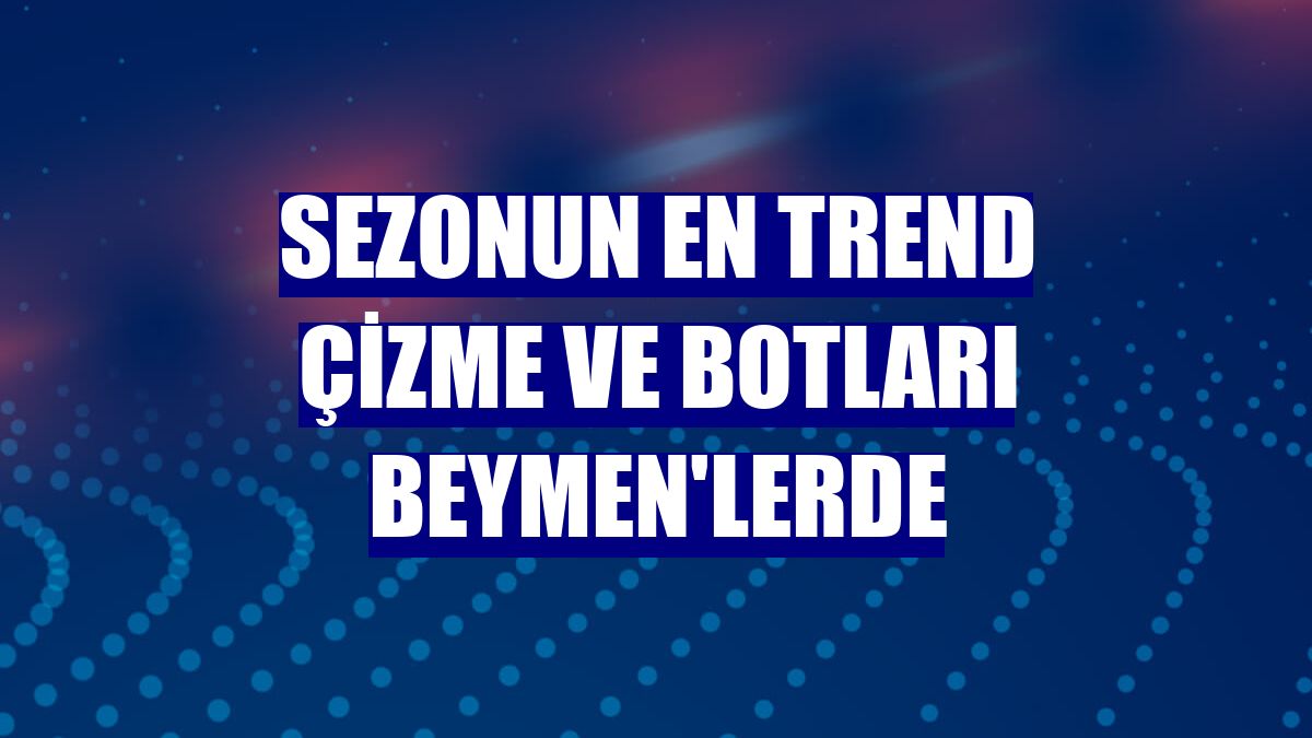 Sezonun en trend çizme ve botları Beymen'lerde