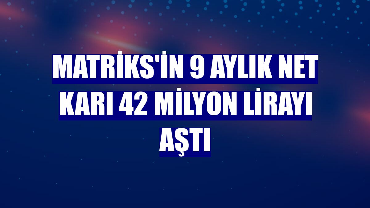 Matriks'in 9 aylık net karı 42 milyon lirayı aştı