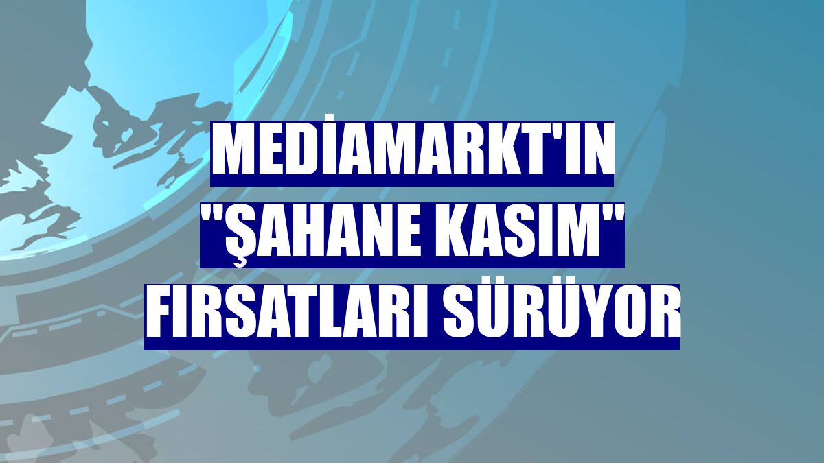MediaMarkt'ın "Şahane Kasım" fırsatları sürüyor