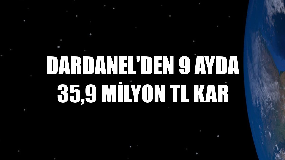 Dardanel'den 9 ayda 35,9 milyon TL kar
