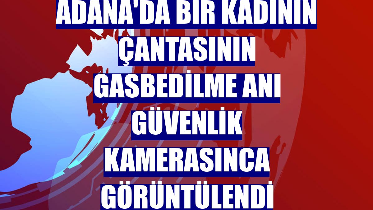 Adana'da bir kadının çantasının gasbedilme anı güvenlik kamerasınca görüntülendi