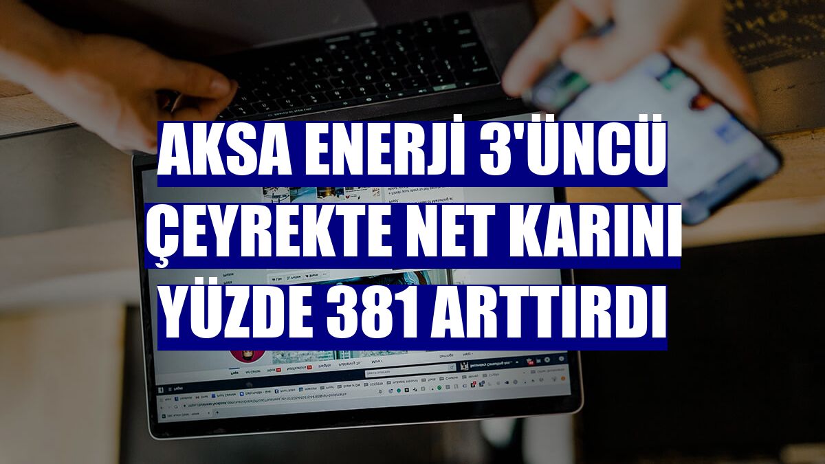 Aksa Enerji 3'üncü çeyrekte net karını yüzde 381 arttırdı