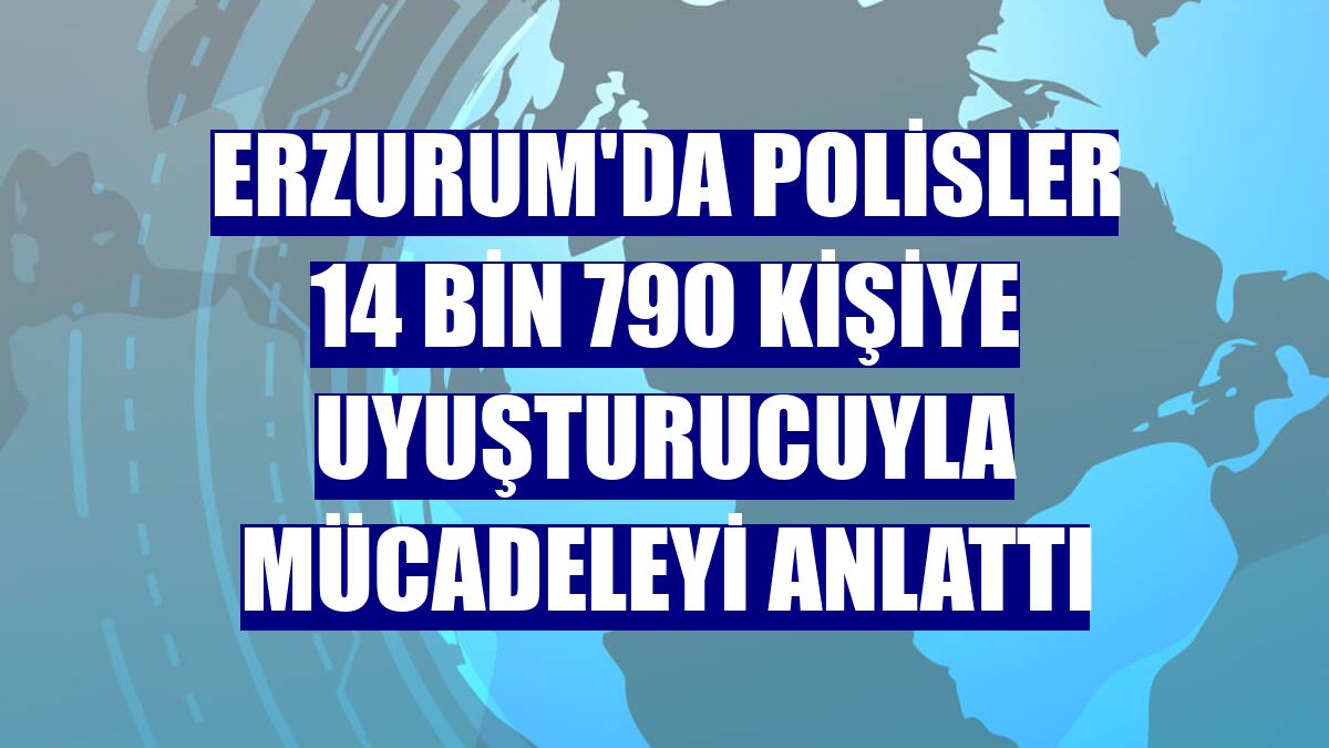 Erzurum'da polisler 14 bin 790 kişiye uyuşturucuyla mücadeleyi anlattı