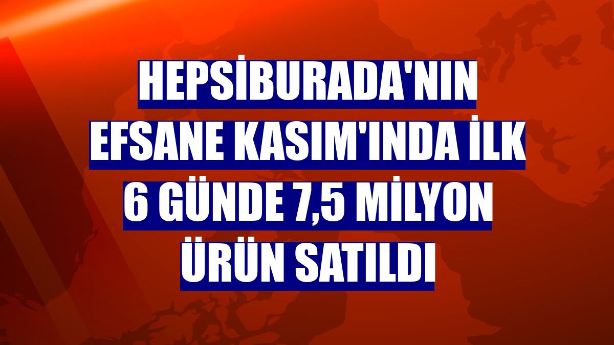 Hepsiburada'nın Efsane Kasım'ında ilk 6 günde 7,5 milyon ürün satıldı