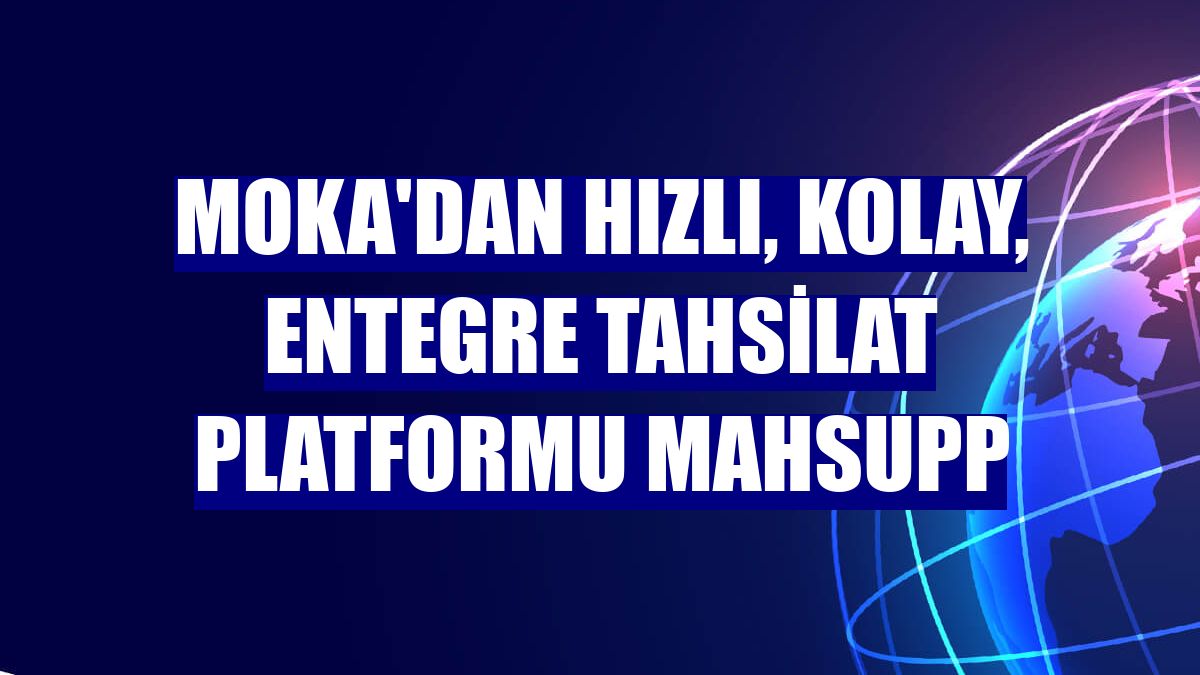 Moka'dan hızlı, kolay, entegre tahsilat platformu Mahsupp