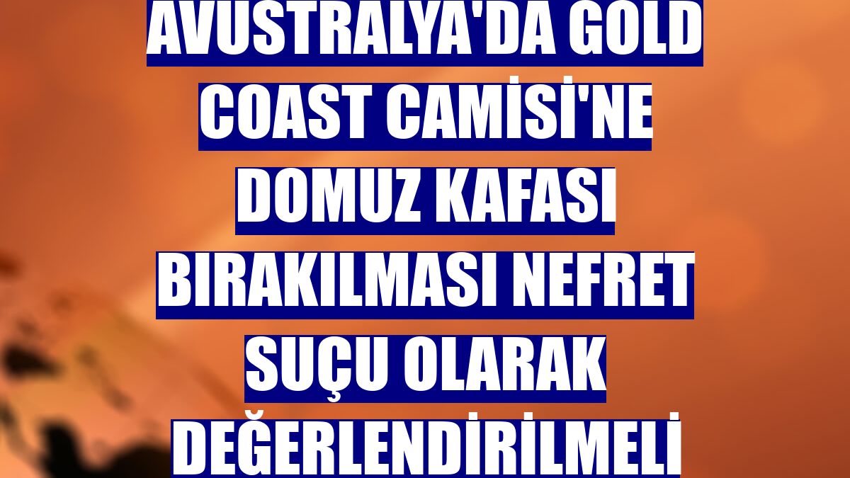 Avustralya'da Gold Coast Camisi'ne domuz kafası bırakılması nefret suçu olarak değerlendirilmeli